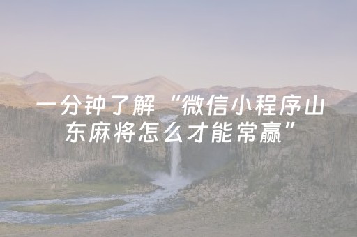 一分钟了解“微信小程序山东麻将怎么才能常赢”（究竟是不是有挂)