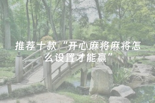 推荐十款“开心麻将麻将怎么设置才能赢”（有什么规律)
