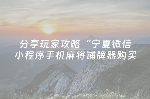 分享玩家攻略“宁夏微信小程序手机麻将铺牌器购买”（怎么能让牌好一点)