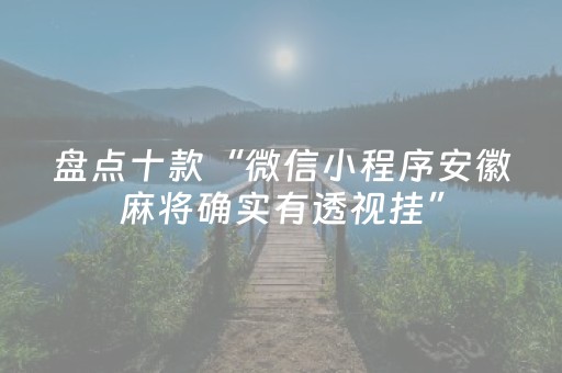 盘点十款“微信小程序安徽麻将确实有透视挂”（助攻神器)