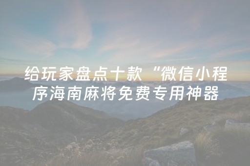 给玩家盘点十款“微信小程序海南麻将免费专用神器”（开挂辅助器脚本)