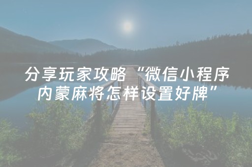 分享玩家攻略“微信小程序内蒙麻将怎样设置好牌”（专用神器下载)