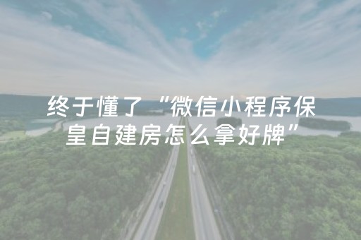 终于懂了“微信小程序保皇自建房怎么拿好牌”（怎么增加胜率)