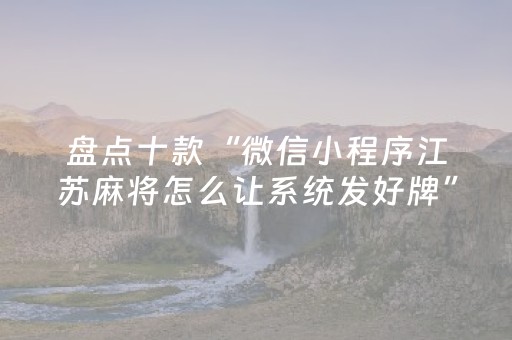 盘点十款“微信小程序江苏麻将怎么让系统发好牌”（确实有插件吗)