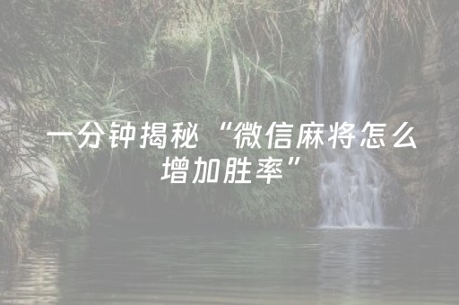 一分钟揭秘“微信麻将怎么增加胜率”（如何让系统发好牌)