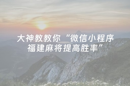 大神教教你“微信小程序福建麻将提高胜率”（怎么控制输赢)