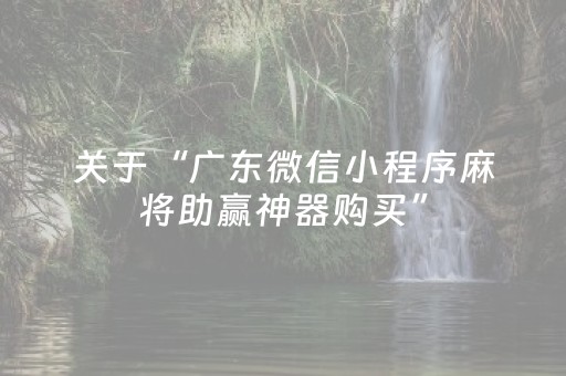 关于“广东微信小程序麻将助赢神器购买”（如何提高胜率)