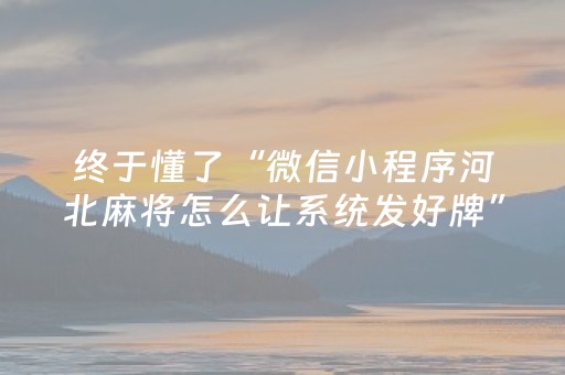 终于懂了“微信小程序河北麻将怎么让系统发好牌”（怎么让系统给你发好牌)