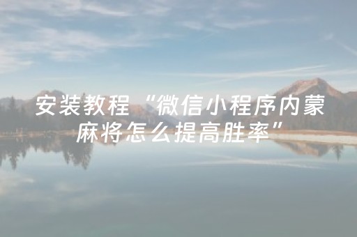 安装教程“微信小程序内蒙麻将怎么提高胜率”（提高胜率技巧)