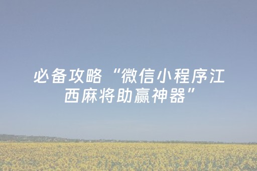 必备攻略“微信小程序江西麻将助赢神器”（会员会提高胜率吗)