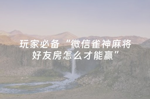 玩家必备“微信雀神麻将好友房怎么才能赢”（胜负规律拿好牌)