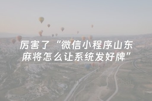 厉害了“微信小程序山东麻将怎么让系统发好牌”（怎么能让牌好一点)