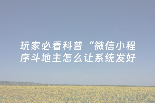 玩家必看科普“微信小程序斗地主怎么让系统发好牌”（神器通用版)