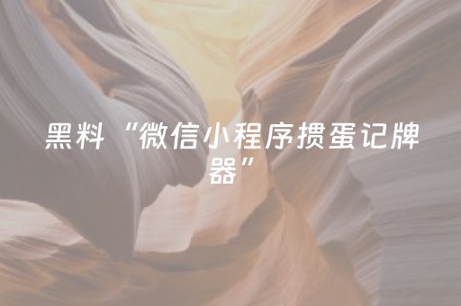 黑料“微信小程序掼蛋记牌器”（助赢神器)