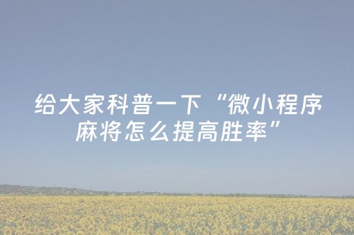 给大家科普一下“微小程序麻将怎么提高胜率”（免费专用神器)
