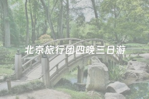 北京旅行团四晚三日游（北京旅游四日游）