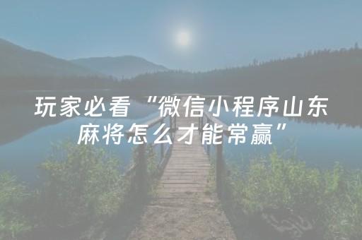 玩家必看“微信小程序山东麻将怎么才能常赢”（充会员胜率高)