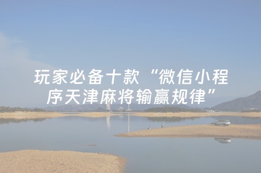 玩家必备十款“微信小程序天津麻将输赢规律”（充值会提高胜率么)