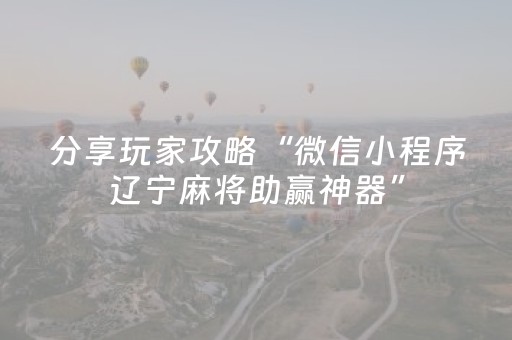 分享玩家攻略“微信小程序辽宁麻将助赢神器”（辅助器通用版)