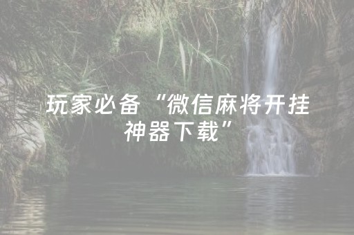 玩家必备“微信麻将开挂神器下载”（胜率到哪调)