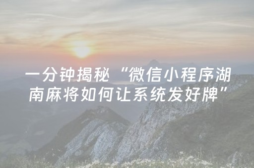 一分钟揭秘“微信小程序湖南麻将如何让系统发好牌”（怎么让系统给你发好牌)
