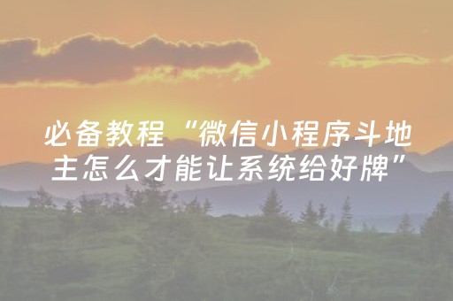 必备教程“微信小程序斗地主怎么才能让系统给好牌”（必赢神器辅助器)