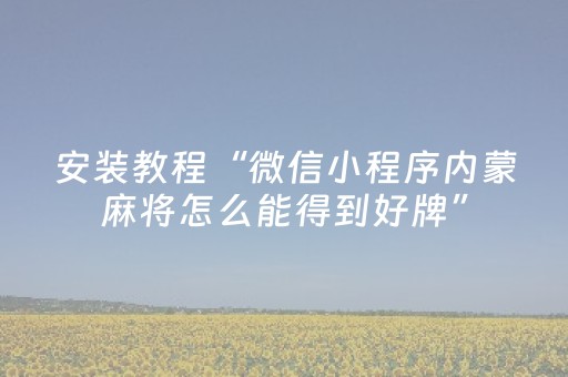 安装教程“微信小程序内蒙麻将怎么能得到好牌”（如何让系统发好牌)