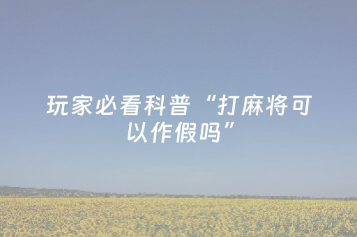 玩家必看科普“打麻将可以作假吗”（有没有猫腻)