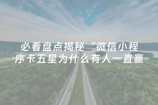 必看盘点揭秘“微信小程序卡五星为什么有人一直赢”（万能开挂器)