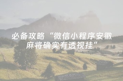 必备攻略“微信小程序安徽麻将确实有透视挂”（输赢规律)