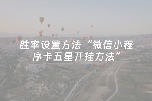 胜率设置方法“微信小程序卡五星开挂方法”（怎么才会赢)