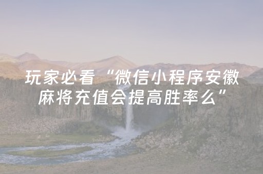 玩家必看“微信小程序安徽麻将充值会提高胜率么”（赢的技巧规律)
