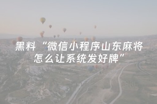 黑料“微信小程序山东麻将怎么让系统发好牌”（为什么有人一直赢)