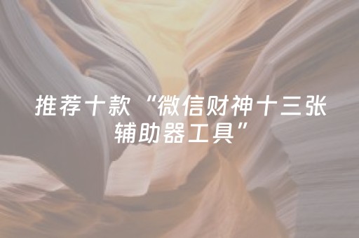 推荐十款“微信财神十三张辅助器工具”（发牌有什么规律吗)