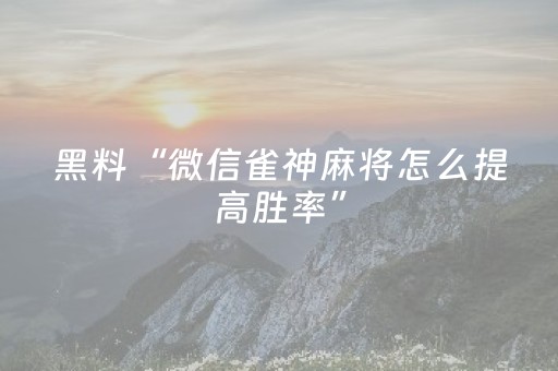 黑料“微信雀神麻将怎么提高胜率”（发牌有什么规律吗)