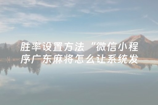 胜率设置方法“微信小程序广东麻将怎么让系统发好牌”（怎么让系统给你发好牌)