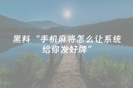 黑料“手机麻将怎么让系统给你发好牌”（辅助器下载)