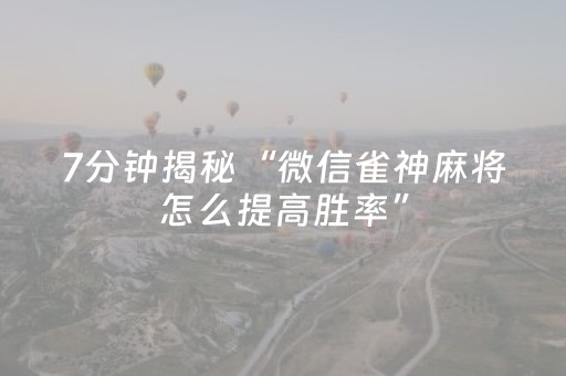 7分钟揭秘“微信雀神麻将怎么提高胜率”（胜率到哪调)