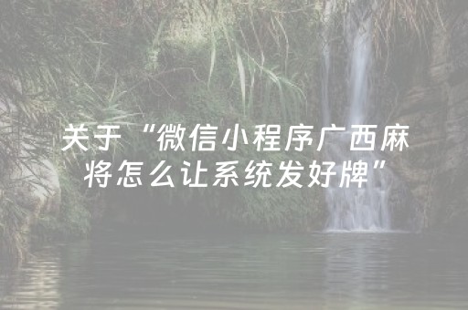 关于“微信小程序广西麻将怎么让系统发好牌”（辅助神器免费)