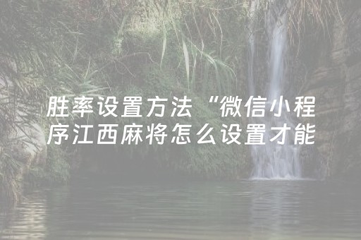 胜率设置方法“微信小程序江西麻将怎么设置才能赢”（插件可信吗)