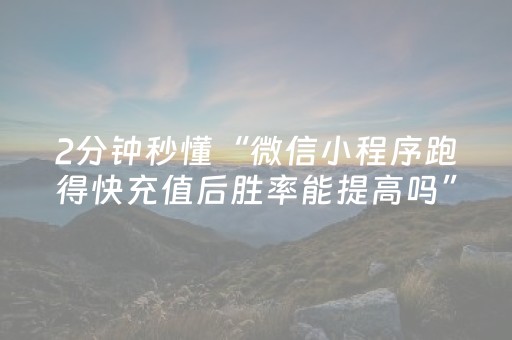 2分钟秒懂“微信小程序跑得快充值后胜率能提高吗”（通用挂软件多少钱)