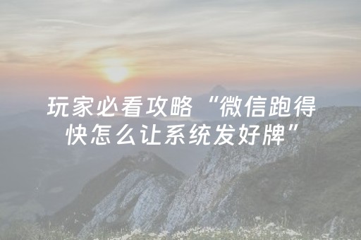玩家必看攻略“微信跑得快怎么让系统发好牌”（开挂神器下载)