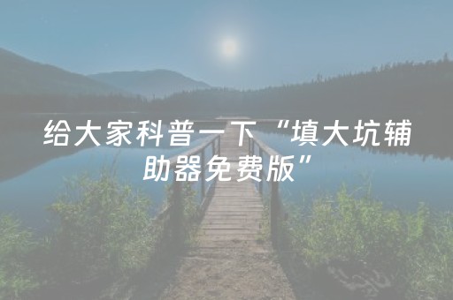 给大家科普一下“填大坑辅助器免费版”（助赢神器购买)