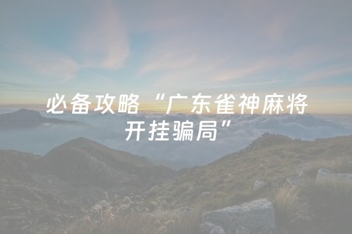 必备攻略“广东雀神麻将开挂骗局”（怎么增加胜率)