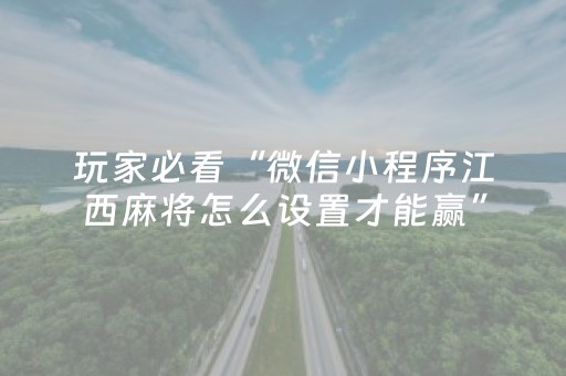 玩家必看“微信小程序江西麻将怎么设置才能赢”（发牌有什么规律吗)