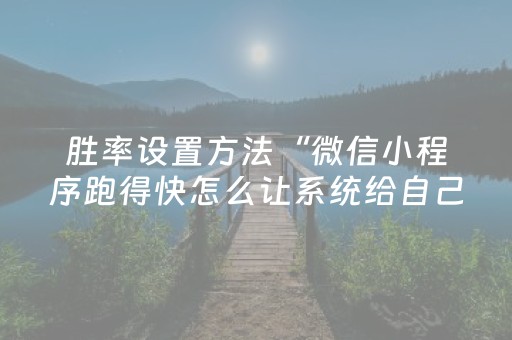 胜率设置方法“微信小程序跑得快怎么让系统给自己发好牌”（赢的技巧规律)