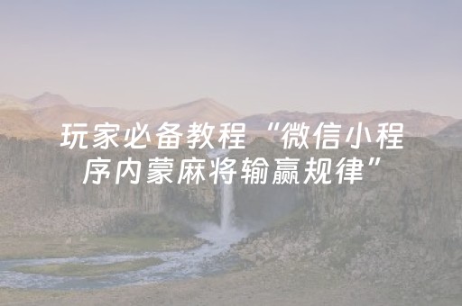 玩家必备教程“微信小程序内蒙麻将输赢规律”（好友房怎么才能赢)