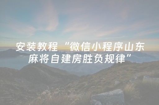 安装教程“微信小程序山东麻将自建房胜负规律”（好友房怎么才能赢)
