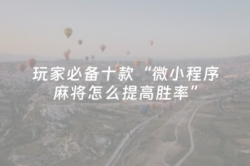 玩家必备十款“微小程序麻将怎么提高胜率”（开挂神器下载)