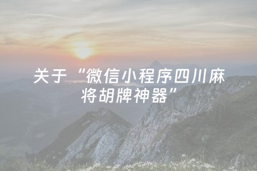 关于“微信小程序四川麻将胡牌神器”（发牌有什么规律吗)